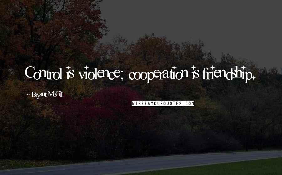 Bryant McGill Quotes: Control is violence; cooperation is friendship.