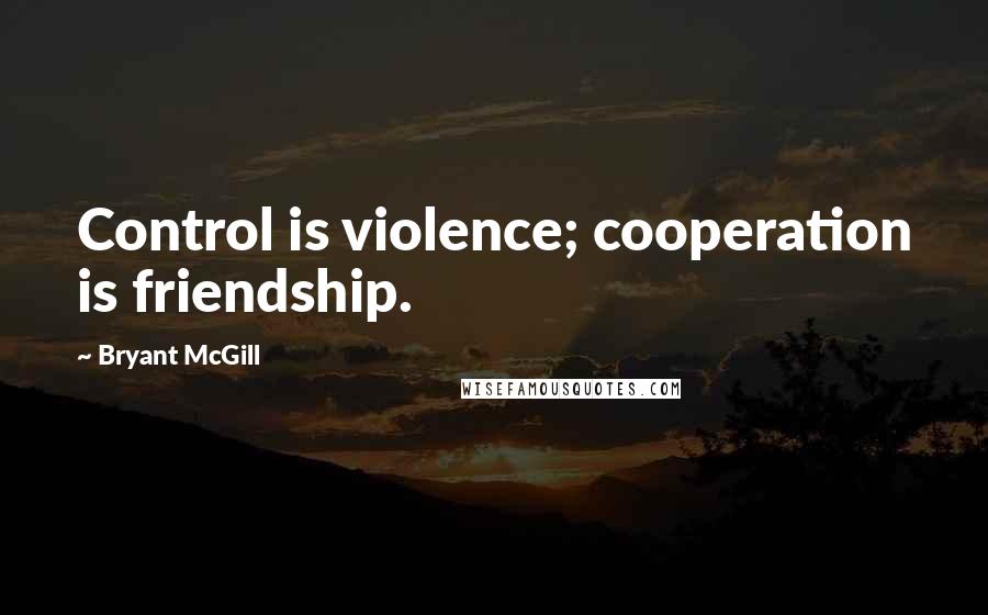 Bryant McGill Quotes: Control is violence; cooperation is friendship.