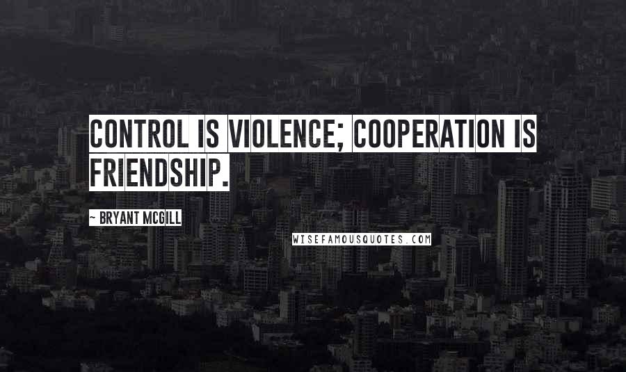 Bryant McGill Quotes: Control is violence; cooperation is friendship.