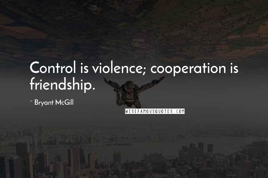 Bryant McGill Quotes: Control is violence; cooperation is friendship.