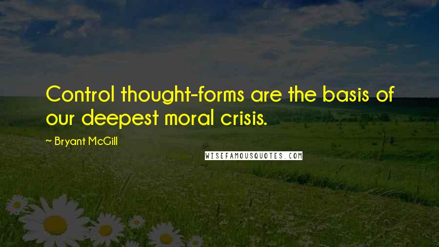 Bryant McGill Quotes: Control thought-forms are the basis of our deepest moral crisis.