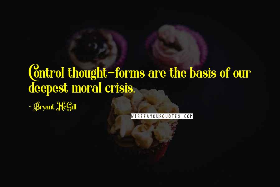 Bryant McGill Quotes: Control thought-forms are the basis of our deepest moral crisis.