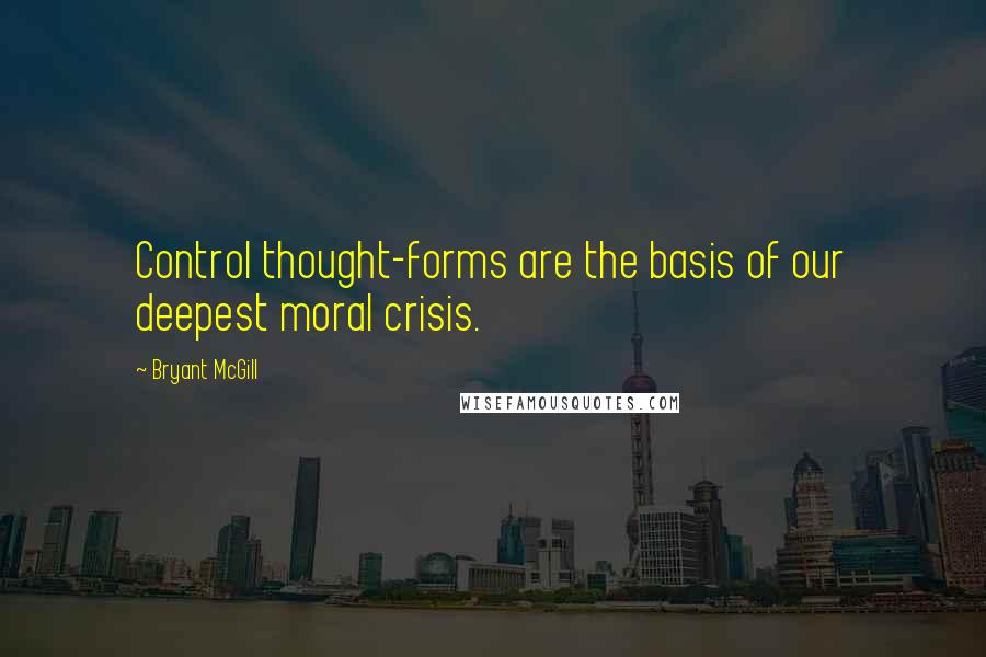 Bryant McGill Quotes: Control thought-forms are the basis of our deepest moral crisis.