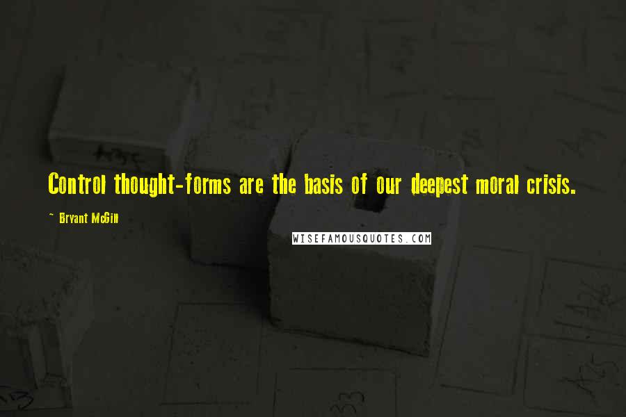 Bryant McGill Quotes: Control thought-forms are the basis of our deepest moral crisis.