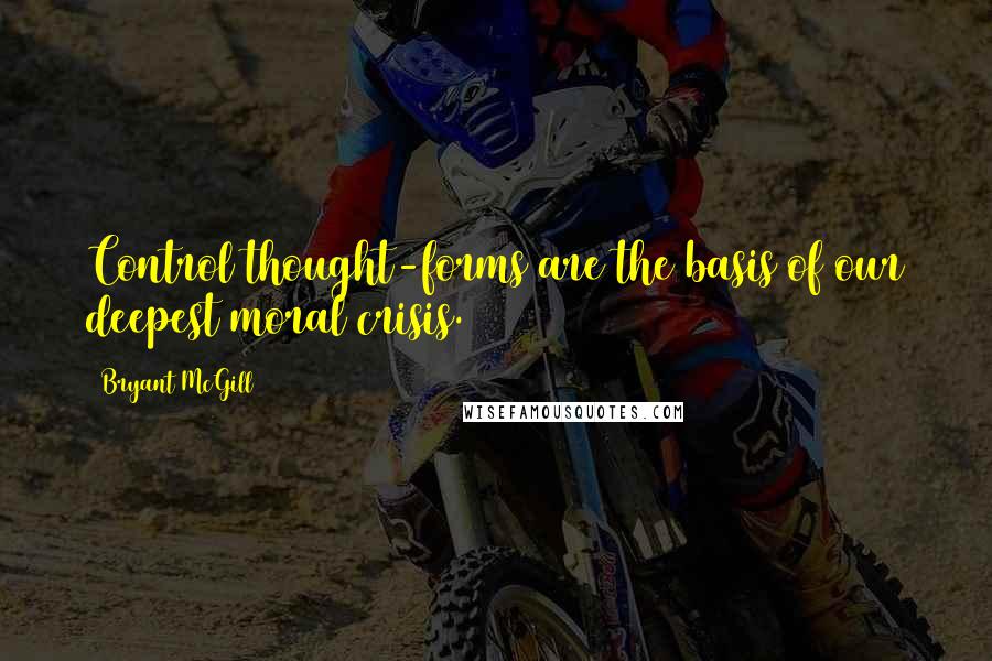 Bryant McGill Quotes: Control thought-forms are the basis of our deepest moral crisis.