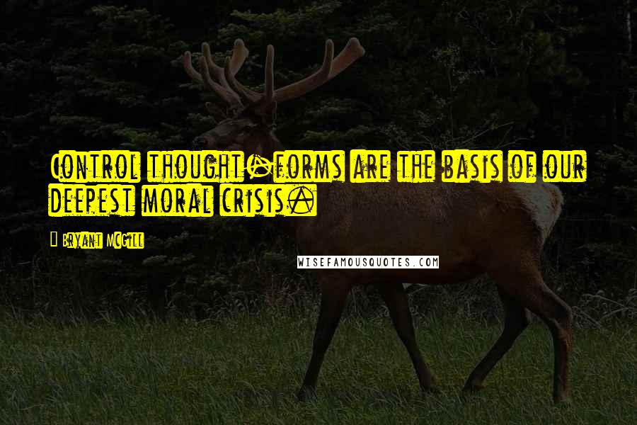 Bryant McGill Quotes: Control thought-forms are the basis of our deepest moral crisis.