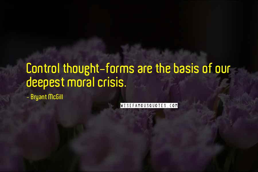 Bryant McGill Quotes: Control thought-forms are the basis of our deepest moral crisis.