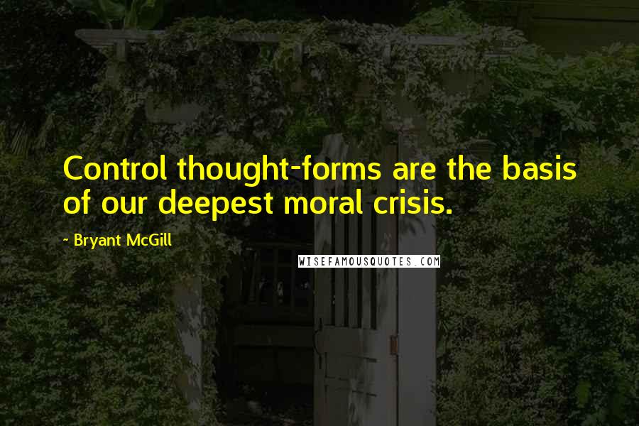 Bryant McGill Quotes: Control thought-forms are the basis of our deepest moral crisis.