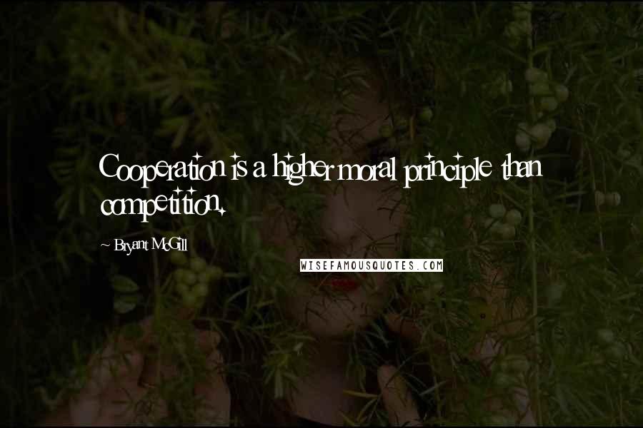 Bryant McGill Quotes: Cooperation is a higher moral principle than competition.