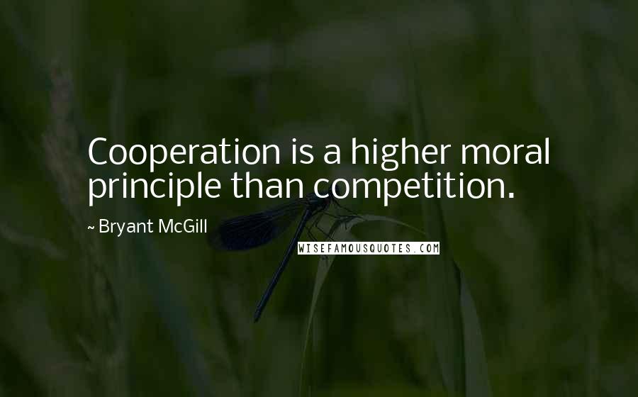 Bryant McGill Quotes: Cooperation is a higher moral principle than competition.