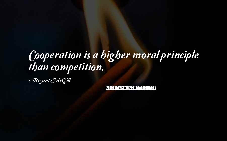 Bryant McGill Quotes: Cooperation is a higher moral principle than competition.