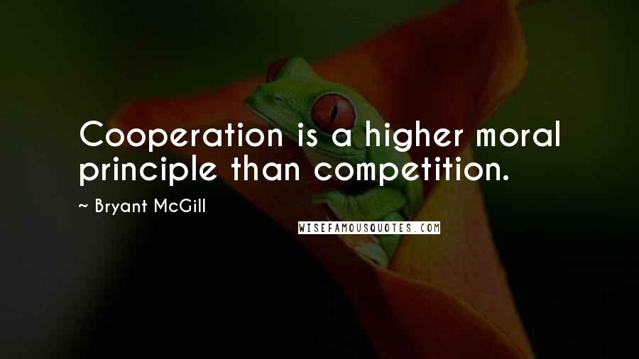 Bryant McGill Quotes: Cooperation is a higher moral principle than competition.