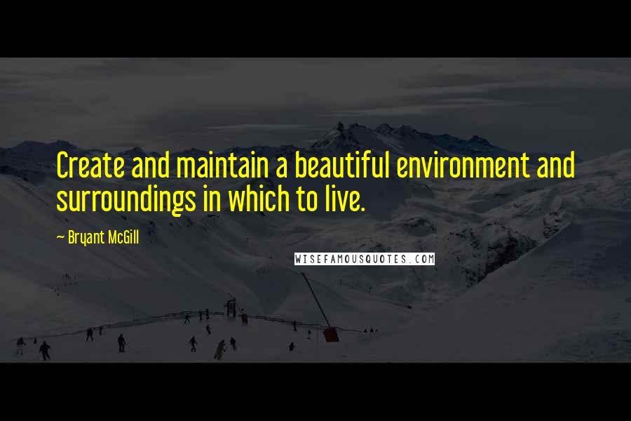 Bryant McGill Quotes: Create and maintain a beautiful environment and surroundings in which to live.