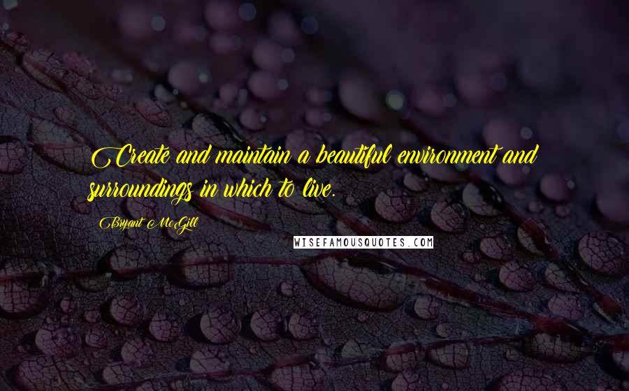 Bryant McGill Quotes: Create and maintain a beautiful environment and surroundings in which to live.