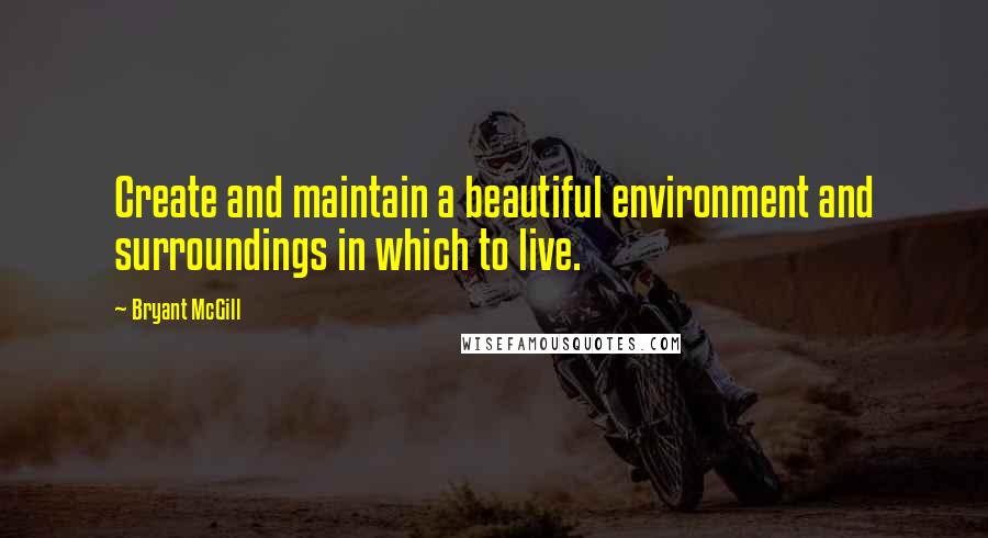 Bryant McGill Quotes: Create and maintain a beautiful environment and surroundings in which to live.