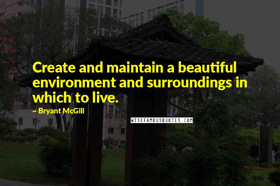 Bryant McGill Quotes: Create and maintain a beautiful environment and surroundings in which to live.