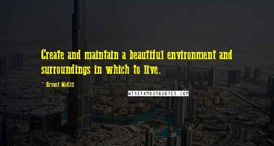 Bryant McGill Quotes: Create and maintain a beautiful environment and surroundings in which to live.