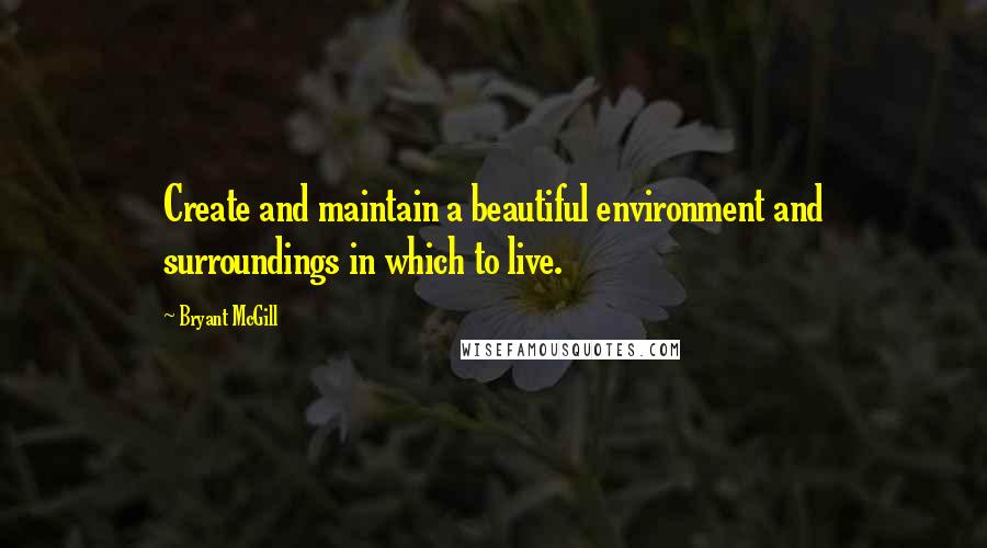 Bryant McGill Quotes: Create and maintain a beautiful environment and surroundings in which to live.