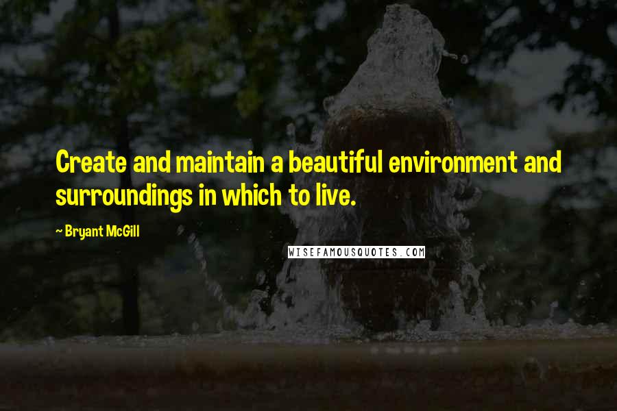 Bryant McGill Quotes: Create and maintain a beautiful environment and surroundings in which to live.