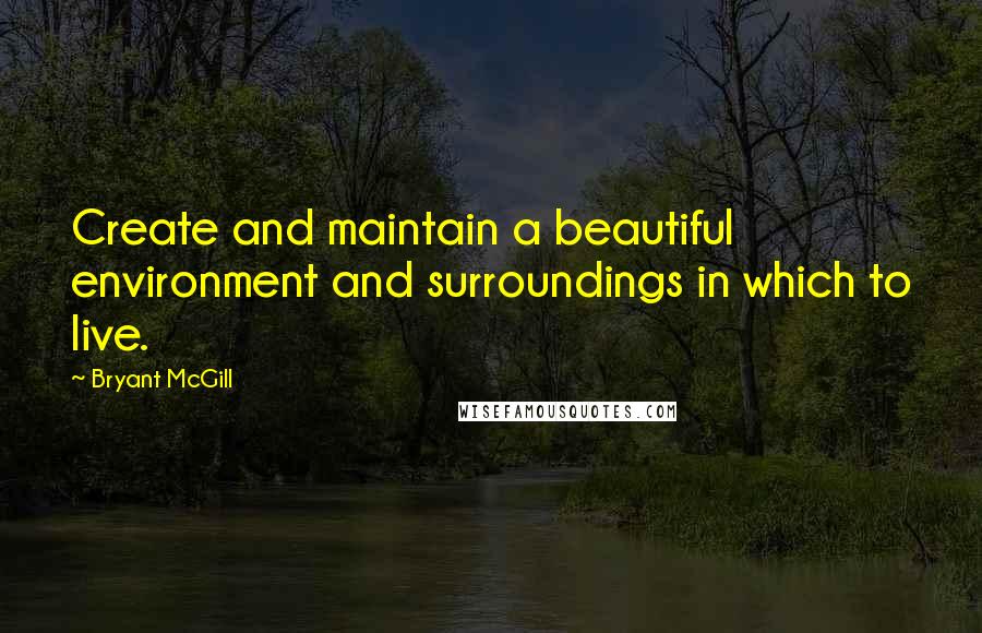 Bryant McGill Quotes: Create and maintain a beautiful environment and surroundings in which to live.