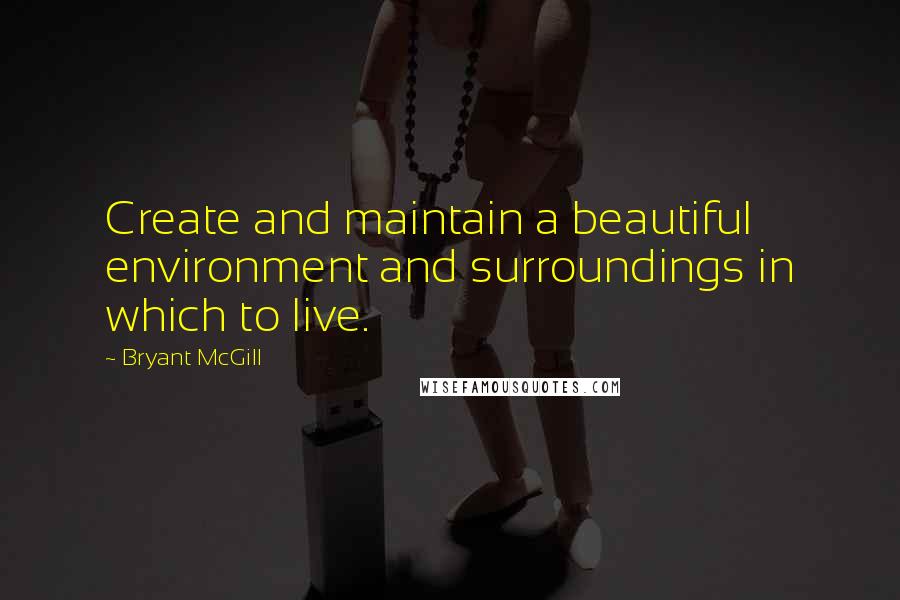 Bryant McGill Quotes: Create and maintain a beautiful environment and surroundings in which to live.