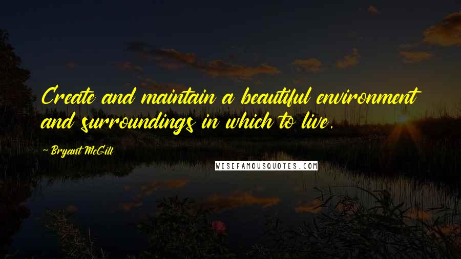 Bryant McGill Quotes: Create and maintain a beautiful environment and surroundings in which to live.