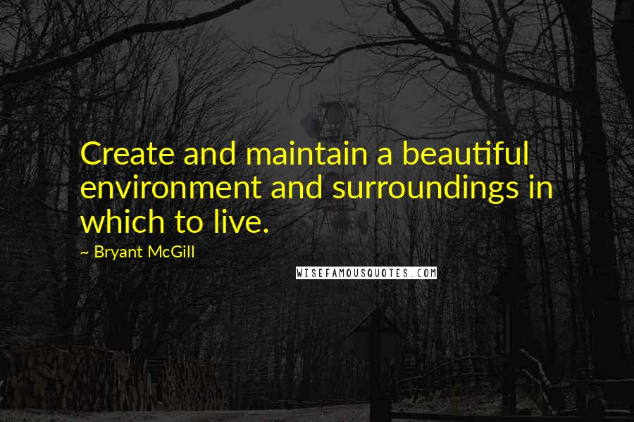 Bryant McGill Quotes: Create and maintain a beautiful environment and surroundings in which to live.