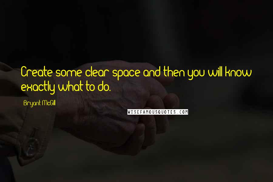 Bryant McGill Quotes: Create some clear space and then you will know exactly what to do.