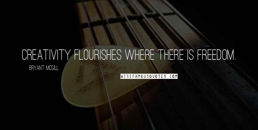 Bryant McGill Quotes: Creativity flourishes where there is freedom.