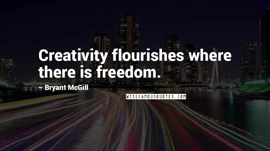 Bryant McGill Quotes: Creativity flourishes where there is freedom.