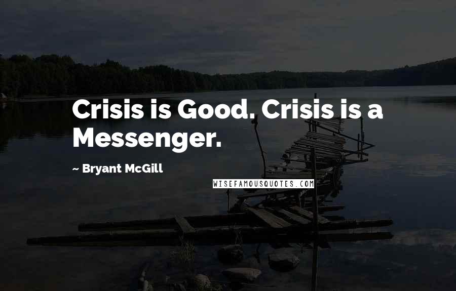Bryant McGill Quotes: Crisis is Good. Crisis is a Messenger.