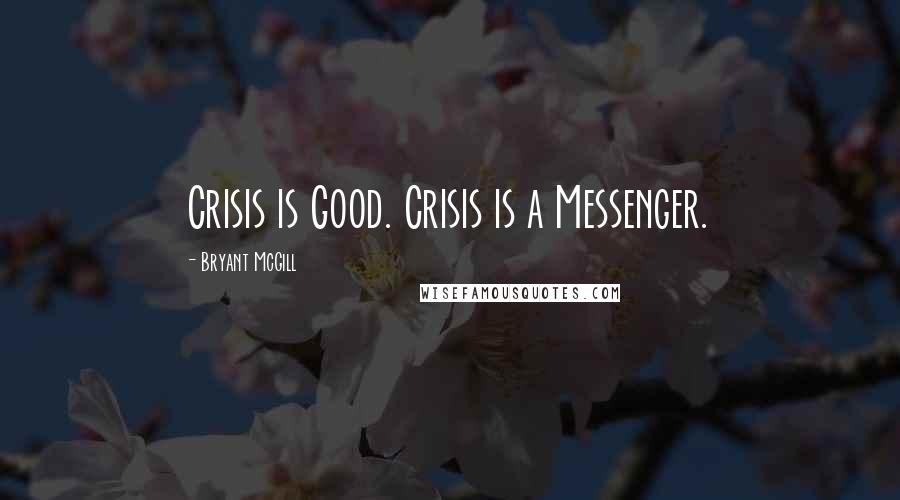 Bryant McGill Quotes: Crisis is Good. Crisis is a Messenger.