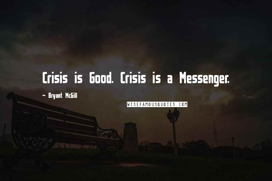 Bryant McGill Quotes: Crisis is Good. Crisis is a Messenger.