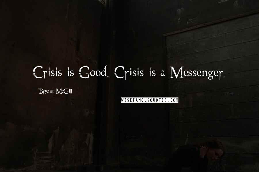 Bryant McGill Quotes: Crisis is Good. Crisis is a Messenger.