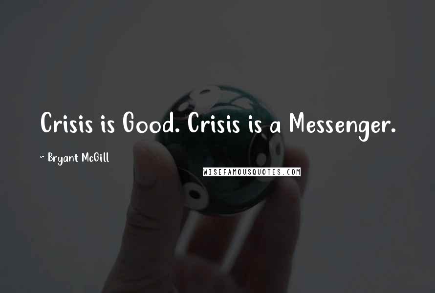 Bryant McGill Quotes: Crisis is Good. Crisis is a Messenger.