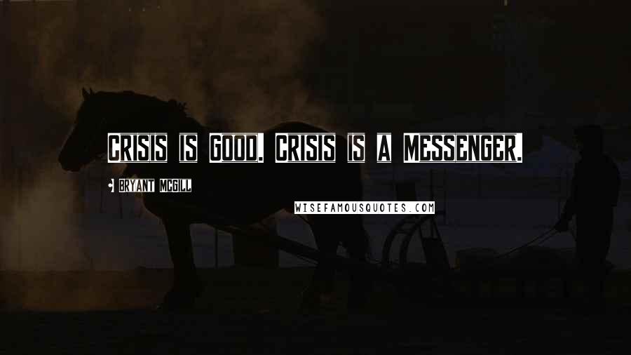 Bryant McGill Quotes: Crisis is Good. Crisis is a Messenger.