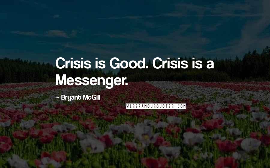 Bryant McGill Quotes: Crisis is Good. Crisis is a Messenger.