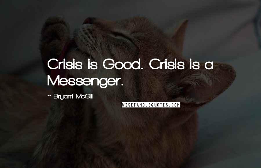Bryant McGill Quotes: Crisis is Good. Crisis is a Messenger.
