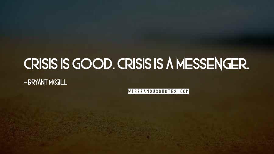 Bryant McGill Quotes: Crisis is Good. Crisis is a Messenger.