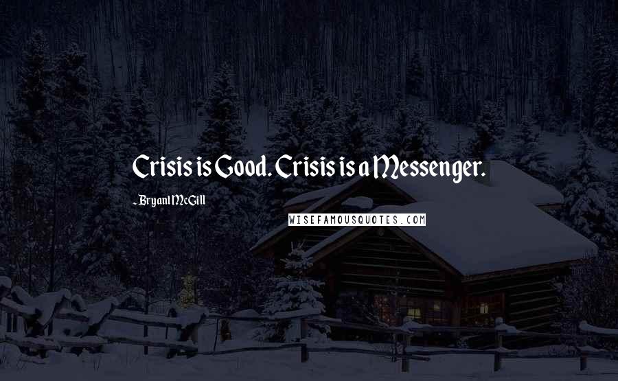 Bryant McGill Quotes: Crisis is Good. Crisis is a Messenger.