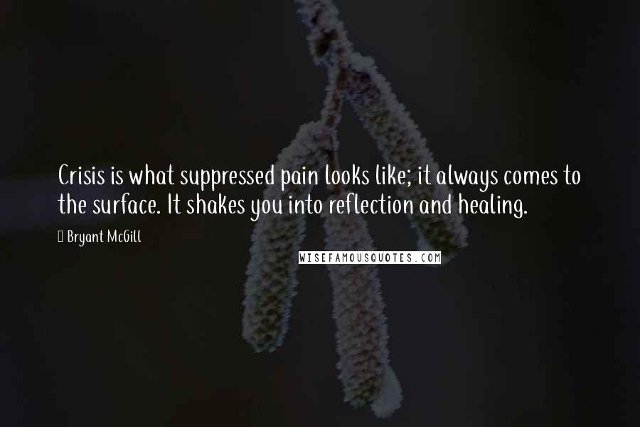 Bryant McGill Quotes: Crisis is what suppressed pain looks like; it always comes to the surface. It shakes you into reflection and healing.