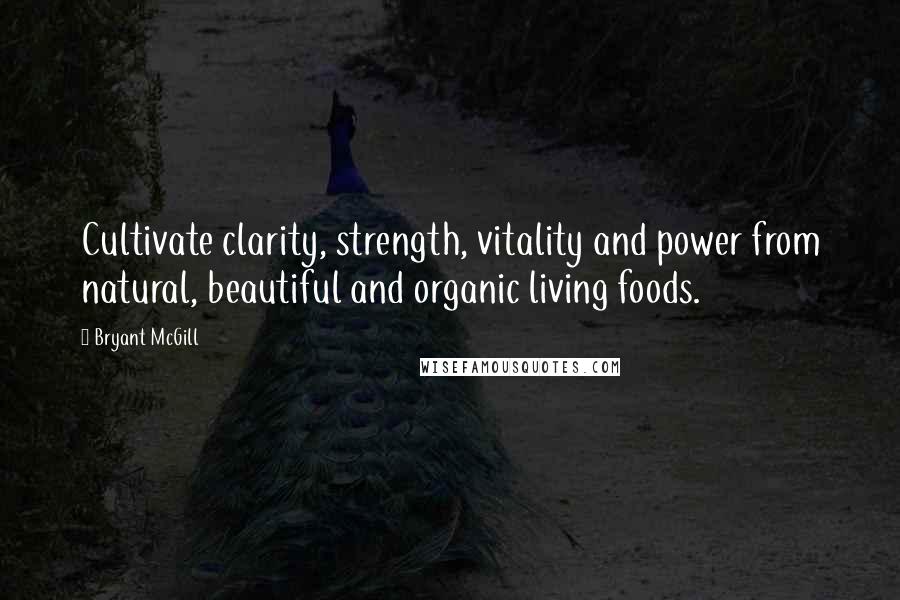Bryant McGill Quotes: Cultivate clarity, strength, vitality and power from natural, beautiful and organic living foods.