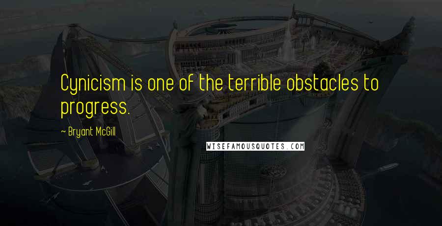 Bryant McGill Quotes: Cynicism is one of the terrible obstacles to progress.