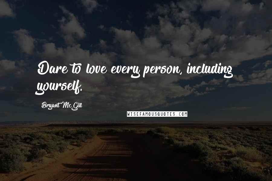 Bryant McGill Quotes: Dare to love every person, including yourself.