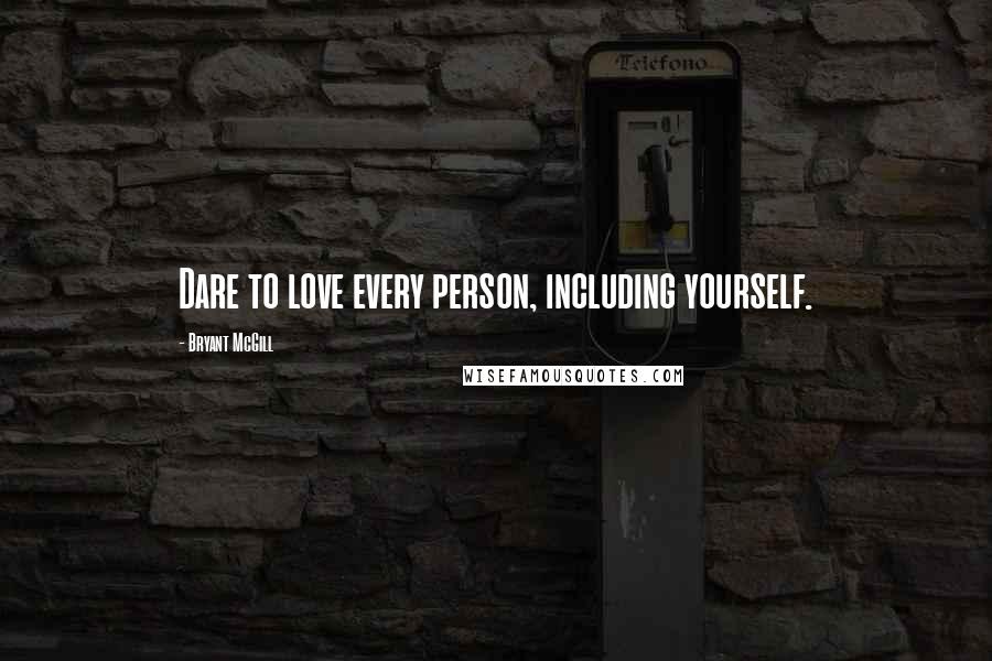 Bryant McGill Quotes: Dare to love every person, including yourself.