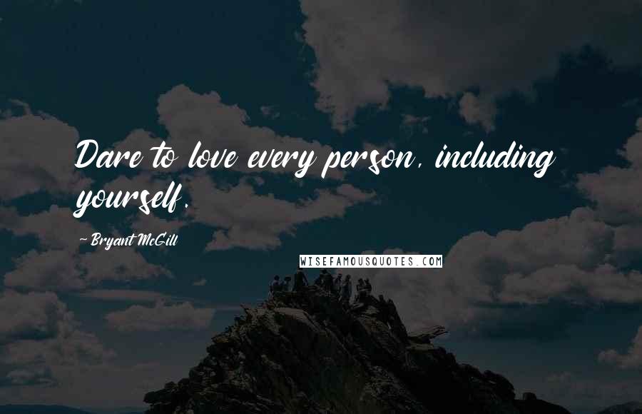 Bryant McGill Quotes: Dare to love every person, including yourself.