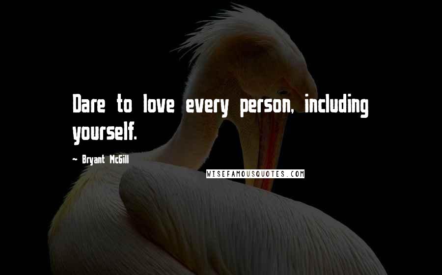 Bryant McGill Quotes: Dare to love every person, including yourself.