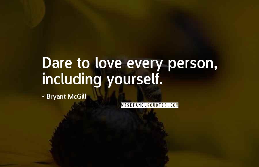 Bryant McGill Quotes: Dare to love every person, including yourself.