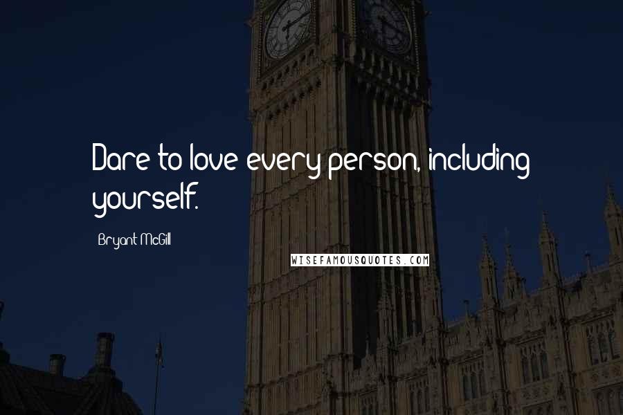 Bryant McGill Quotes: Dare to love every person, including yourself.