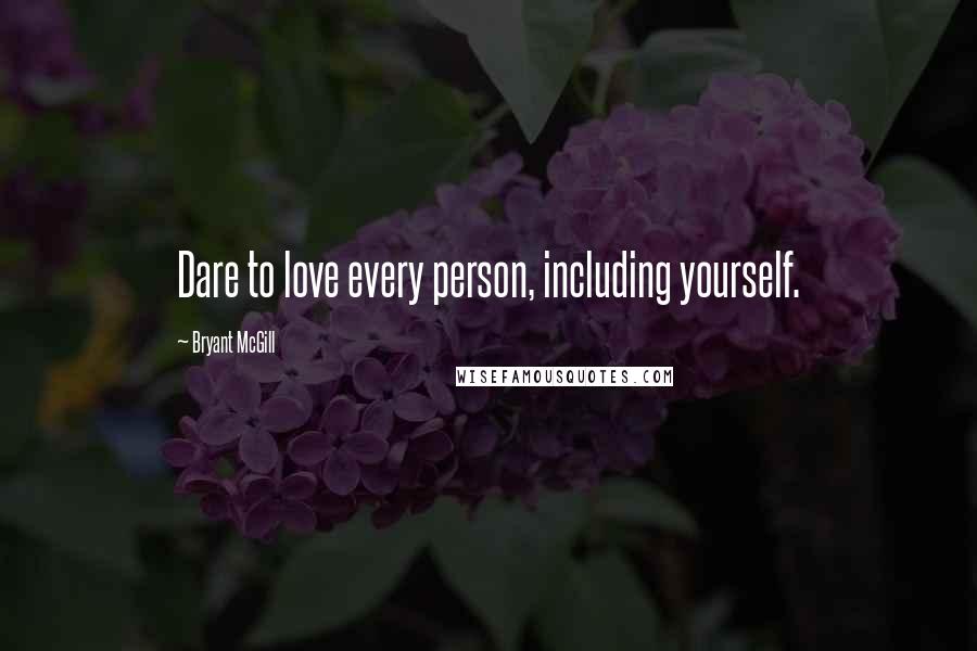 Bryant McGill Quotes: Dare to love every person, including yourself.